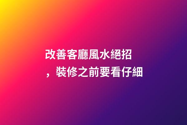 改善客廳風水絕招，裝修之前要看仔細